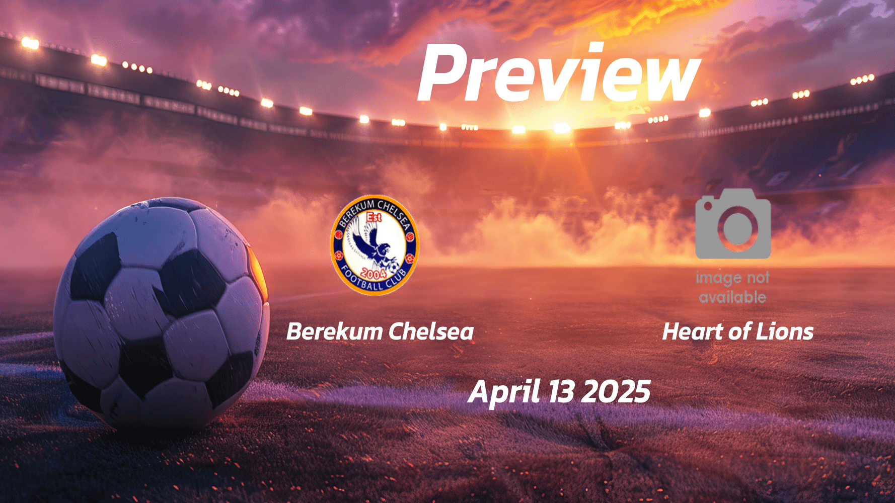 Berekum Chelsea vs Heart of Lions: Preview - Team News, Line-ups, Prediction and Tips | April 13 15:00 (GMT)
