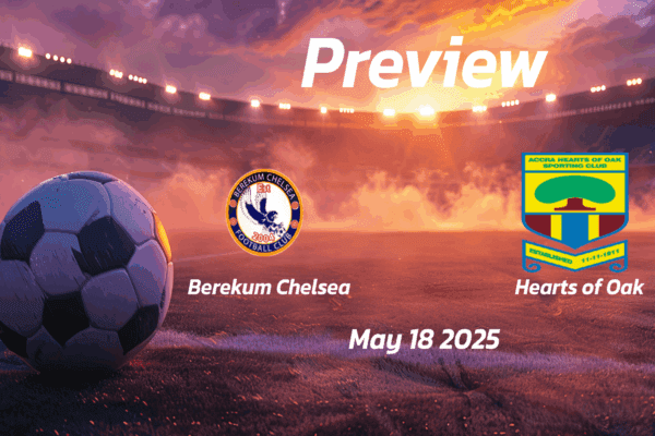 Berekum Chelsea vs Hearts of Oak: Preview - Team News, Line-ups, Prediction and Tips | May 18 15:00 (GMT)