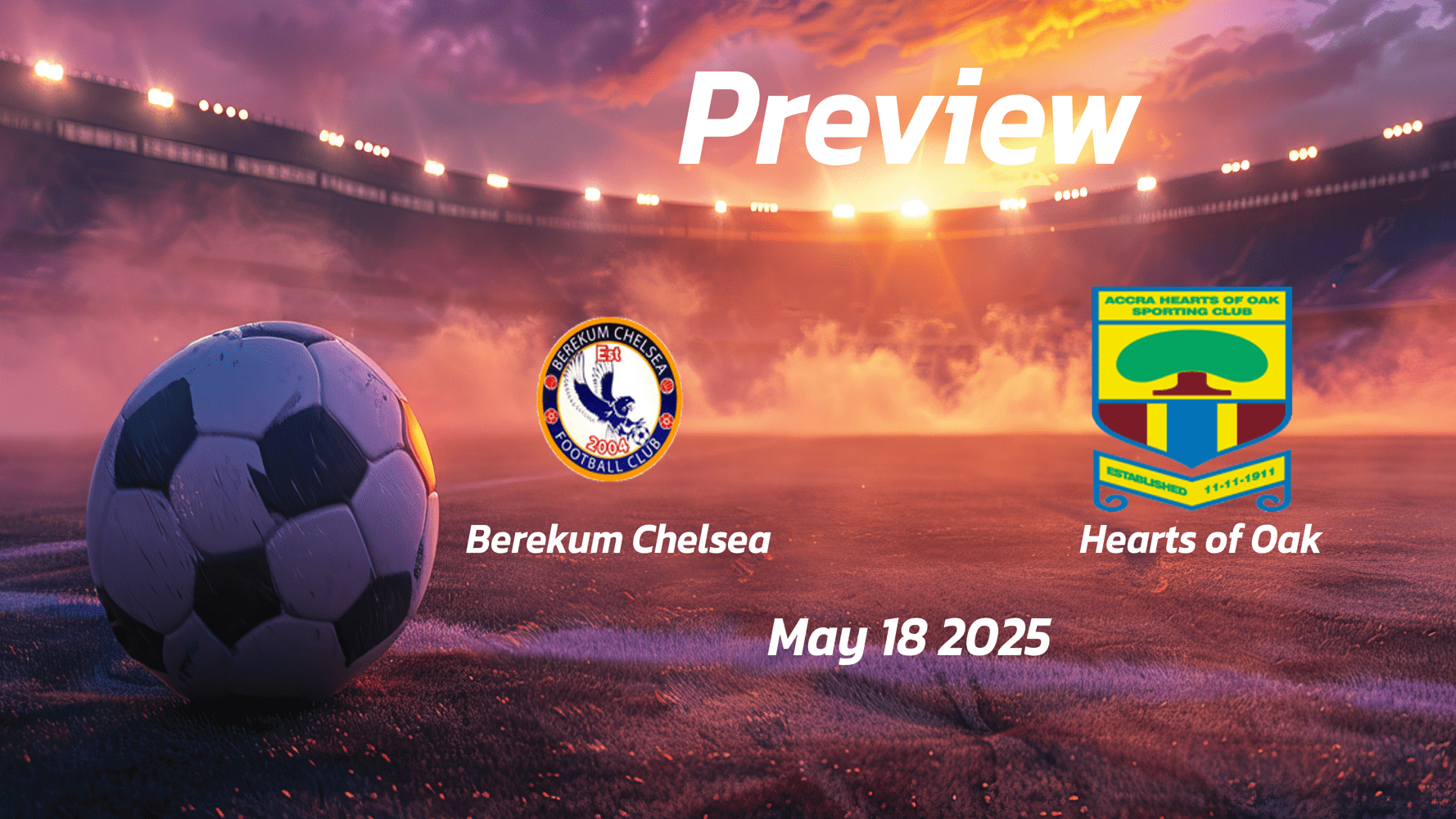 Berekum Chelsea vs Hearts of Oak: Preview - Team News, Line-ups, Prediction and Tips | May 18 15:00 (GMT)