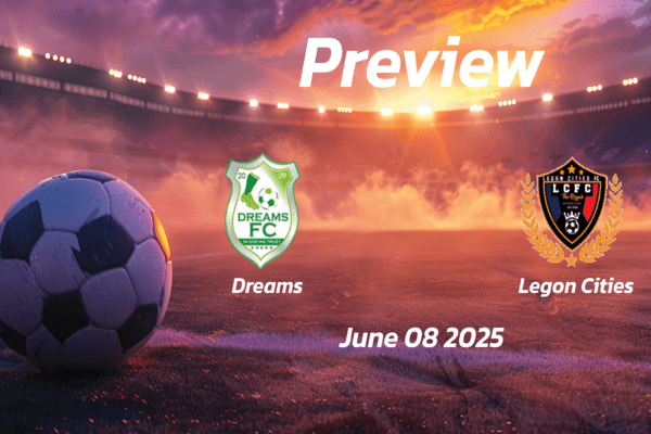 Dreams vs Legon Cities: Preview - Team News, Line-ups, Prediction and Tips | June 08 15:00 GMT