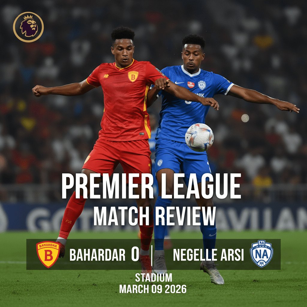 Bahardar vs Negelle Arsi 0:0, 2026-03-09, Ethiopia Premier League – Goalless Draw in Bahir Dar